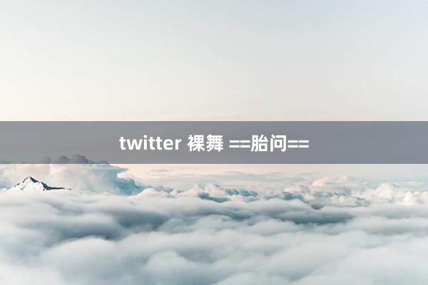 twitter 裸舞 ==胎问==