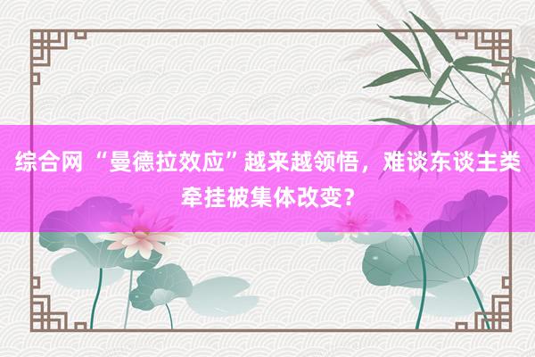 综合网 “曼德拉效应”越来越领悟，难谈东谈主类牵挂被集体改变？