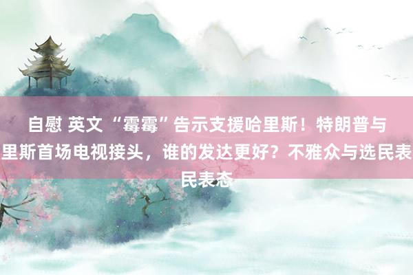 自慰 英文 “霉霉”告示支援哈里斯！特朗普与哈里斯首场电视接头，谁的发达更好？不雅众与选民表态