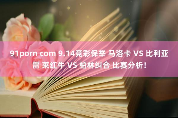 91porn com 9.14竞彩保举 马洛卡 VS 比利亚雷 莱红牛 VS 柏林纠合 比赛分析！