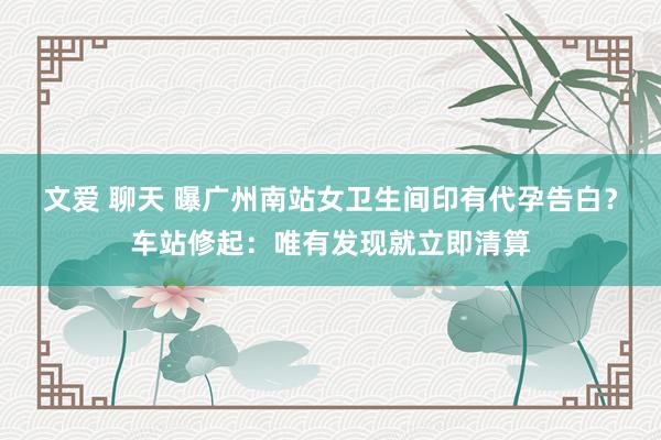 文爱 聊天 曝广州南站女卫生间印有代孕告白？车站修起：唯有发现就立即清算