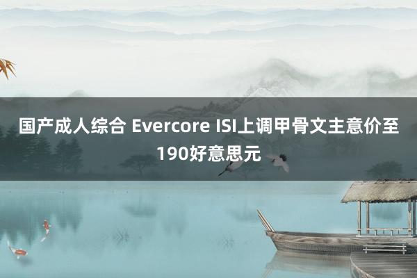 国产成人综合 Evercore ISI上调甲骨文主意价至190好意思元