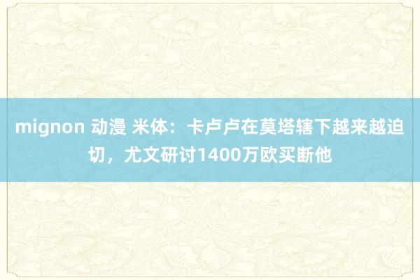 mignon 动漫 米体：卡卢卢在莫塔辖下越来越迫切，尤文研讨1400万欧买断他