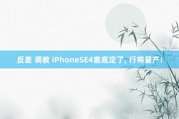 反差 调教 iPhoneSE4澈底定了， 行将量产!