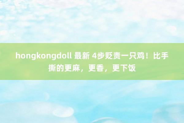 hongkongdoll 最新 4步贬责一只鸡！比手撕的更麻，更香，更下饭