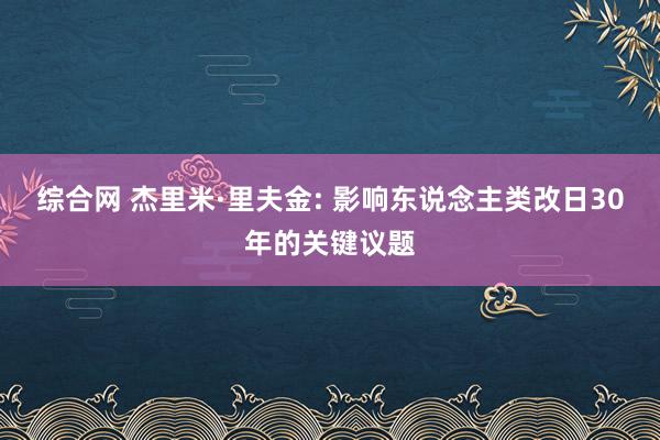 综合网 杰里米·里夫金: 影响东说念主类改日30年的关键议题