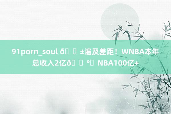 91porn_soul 😱遍及差距！WNBA本年总收入2亿💰️NBA100亿+