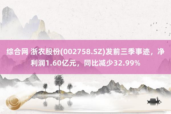 综合网 浙农股份(002758.SZ)发前三季事迹，净利润1.60亿元，同比减少32.99%