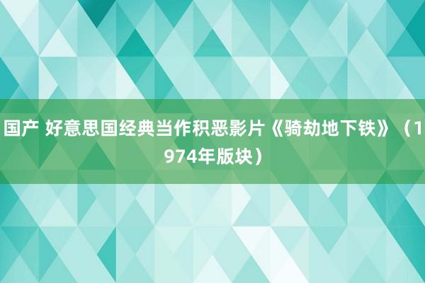 国产 好意思国经典当作积恶影片《骑劫地下铁》（1974年版块）