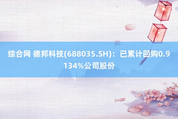 综合网 德邦科技(688035.SH)：已累计回购0.9134%公司股份