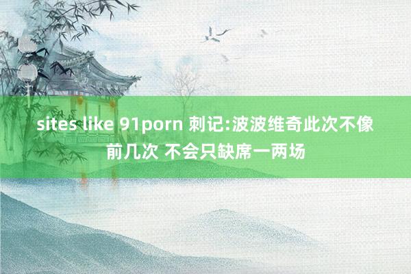 sites like 91porn 刺记:波波维奇此次不像前几次 不会只缺席一两场