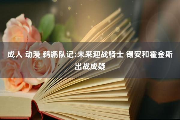 成人 动漫 鹈鹕队记:未来迎战骑士 锡安和霍金斯出战成疑