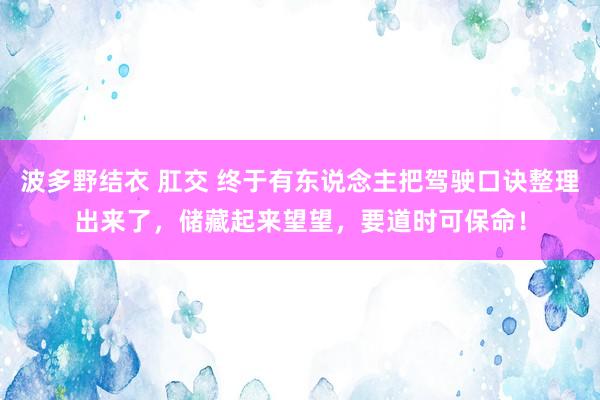 波多野结衣 肛交 终于有东说念主把驾驶口诀整理出来了，储藏起来望望，要道时可保命！