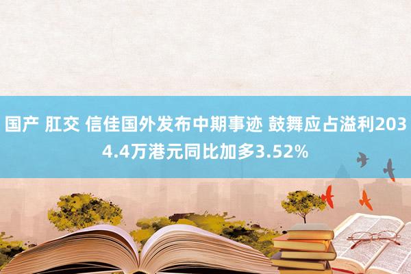 国产 肛交 信佳国外发布中期事迹 鼓舞应占溢利2034.4万港元同比加多3.52%