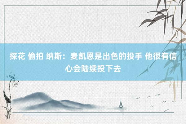 探花 偷拍 纳斯：麦凯恩是出色的投手 他很有信心会陆续投下去