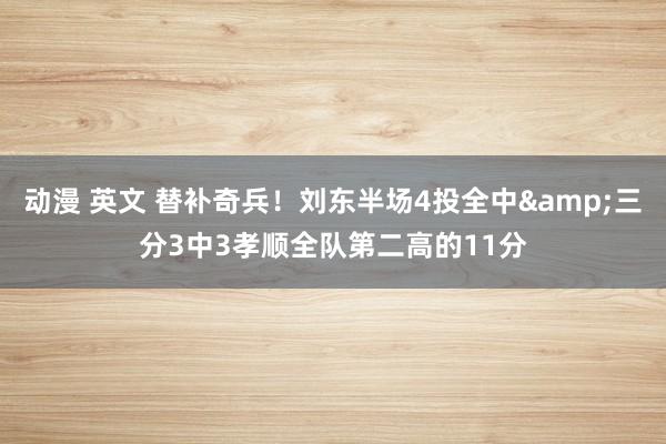 动漫 英文 替补奇兵！刘东半场4投全中&三分3中3孝顺全队第二高的11分