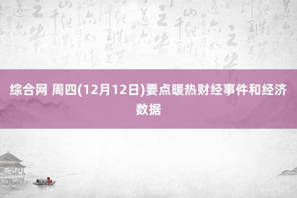 综合网 周四(12月12日)要点暖热财经事件和经济数据