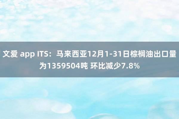 文爱 app ITS：马来西亚12月1-31日棕榈油出口量为1359504吨 环比减少7.8%