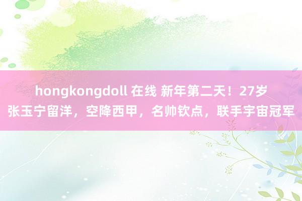 hongkongdoll 在线 新年第二天！27岁张玉宁留洋，空降西甲，名帅钦点，联手宇宙冠军