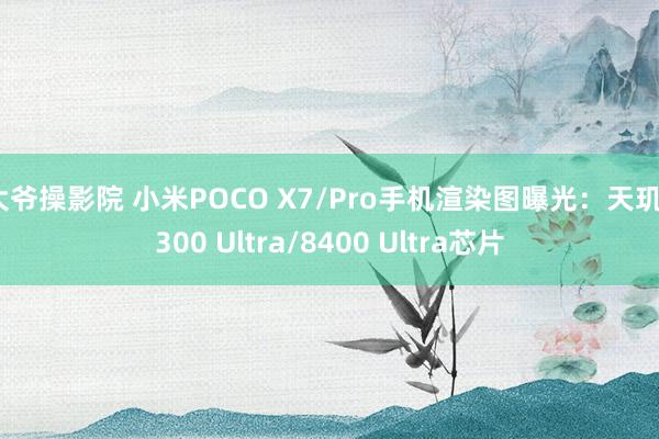 大爷操影院 小米POCO X7/Pro手机渲染图曝光：天玑7300 Ultra/8400 Ultra芯片