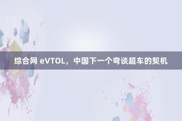 综合网 eVTOL，中国下一个弯谈超车的契机