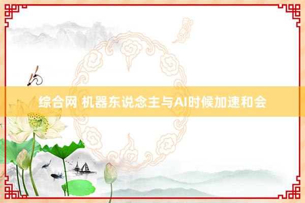 综合网 机器东说念主与AI时候加速和会