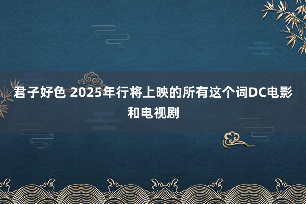 君子好色 2025年行将上映的所有这个词DC电影和电视剧