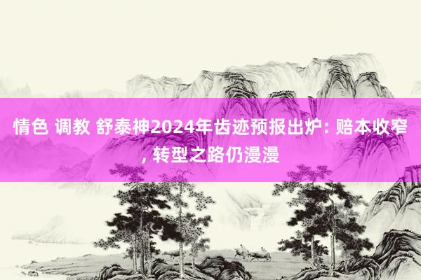 情色 调教 舒泰神2024年齿迹预报出炉: 赔本收窄， 转型之路仍漫漫